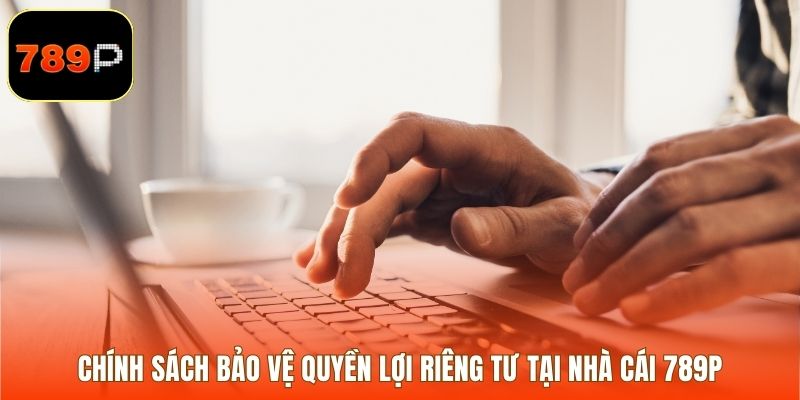Chính sách bảo vệ quyền lợi riêng tư tại nhà cái 789P