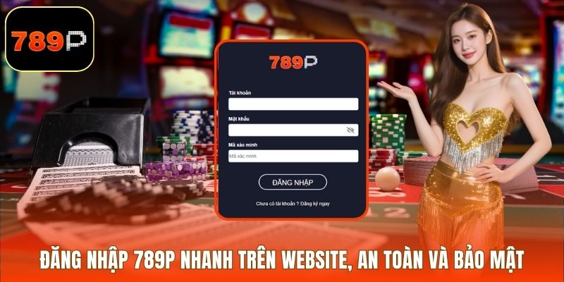 Đăng Nhập 789P Nhanh Trên Website, An Toàn Và Bảo Mật