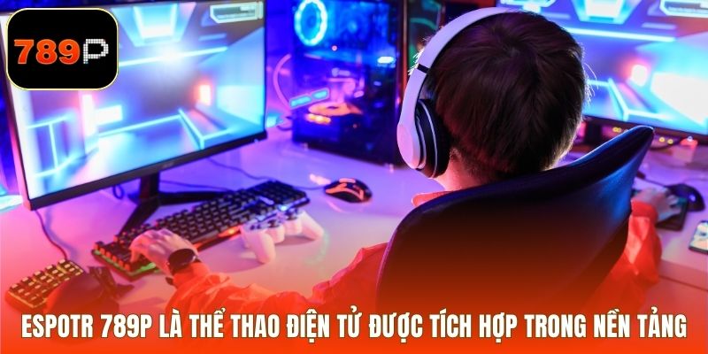 ESPOTR 789P là thể thao điện tử được tích hợp trong nền tảng