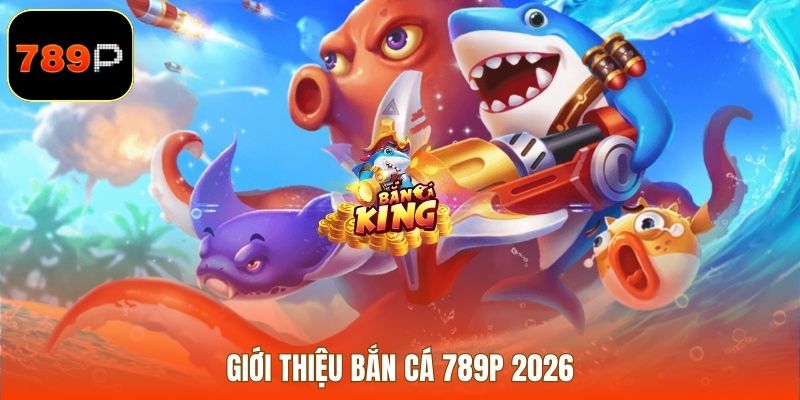 Giới thiệu bắn cá 789P 2026