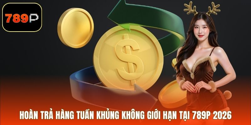 Hoàn Trả Hàng Tuần Khủng Không Giới Hạn Tại 789p 2026