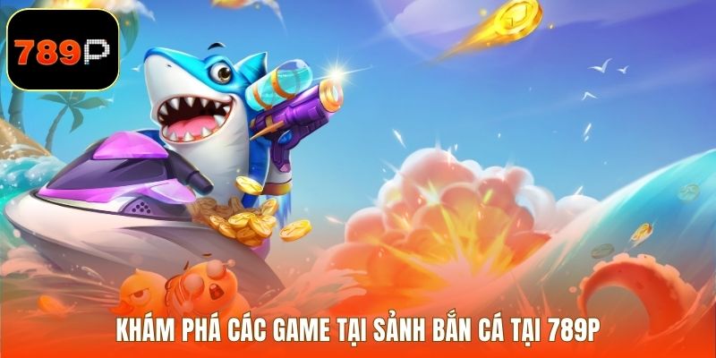 Khám phá các game tại sảnh bắn cá tại 789P