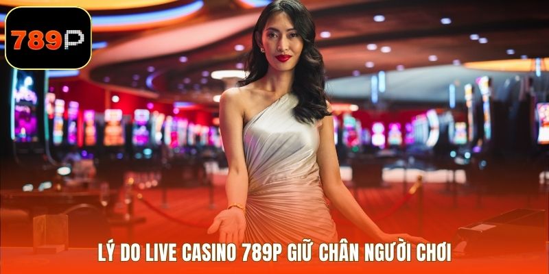 Lý do Live Casino 789P giữ chân người chơi