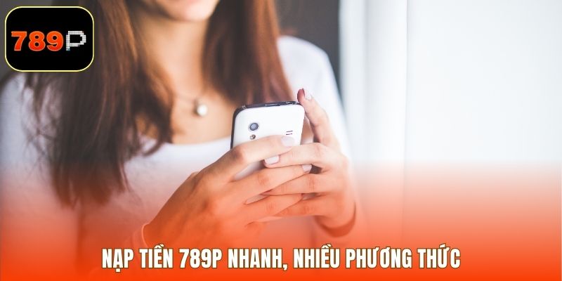 Nạp tiền 789P nhanh, nhiều phương thức