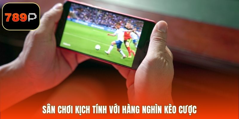 Sân chơi kịch tính với hàng nghìn kèo cược