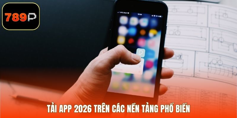 Tải app 2026 trên các nền tảng phổ biến