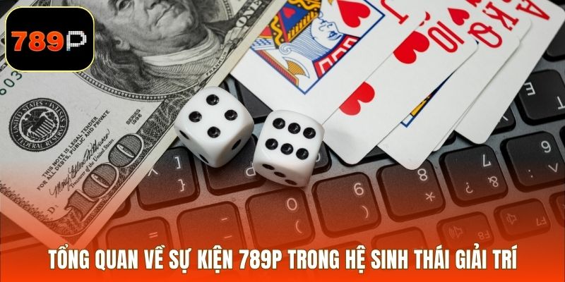 Tổng quan về sự kiện 789P trong hệ sinh thái giải trí