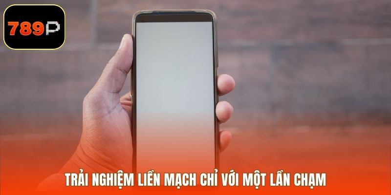 Trải nghiệm liền mạch chỉ với một lần chạm