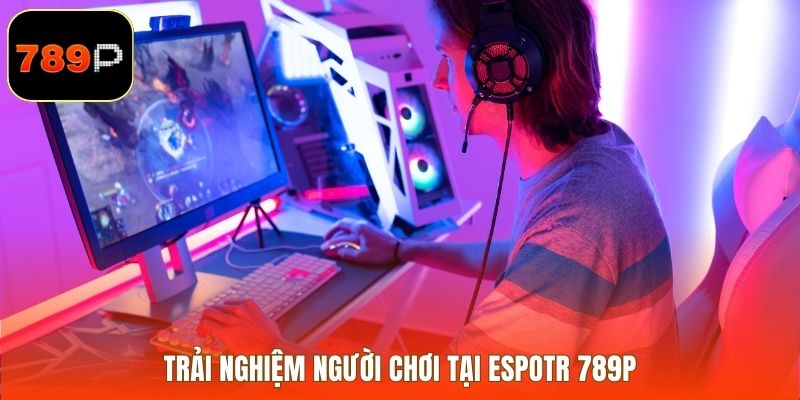 Trải nghiệm người chơi tại ESPOTR 789P