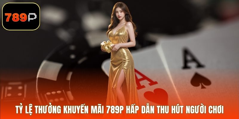 Tỷ lệ thưởng khuyến mãi 789P hấp dẫn thu hút người chơi